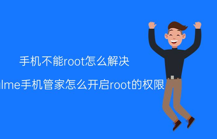 手机不能root怎么解决 realme手机管家怎么开启root的权限？